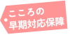 心の早期対応保証